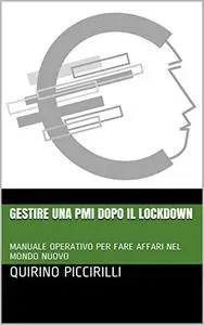 Gestire una PMI dopo il lockdown : MANUALE OPERATIVO PER FARE AFFARI NEL MONDO NUOVO