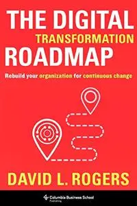 The Digital Transformation Roadmap: Rebuild Your Organization for Continuous Change