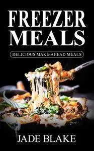 Freezer Meals: Top 365+ Quick & Easy Make-Ahead Recipes for Busy Families