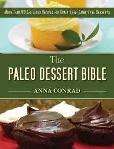 The Paleo Dessert Bible: More Than 100 Delicious Recipes for Grain-Free, Dairy-Free Desserts (repost)