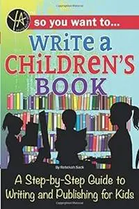 So You Want to Write a Children's Book A Step-by-Step Guide to Writing and Publishing for Kids