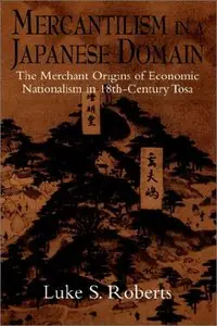 Mercantilism in a Japanese Domain: The Merchant Origins of Economic Nationalism in 18th-Century Tosa (repost)