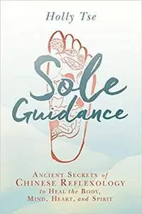 Sole Guidance: Ancient Secrets of Chinese Reflexology to Heal the Body, Mind, Heart, and Spirit [Repost]