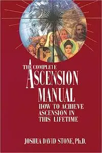 The Complete Ascension Manual: How to Achieve Ascension in This Lifetime (Ascension Series, Book 1)