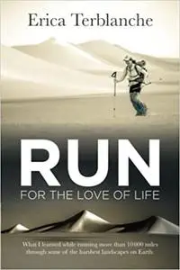 RUN for the Love of Life: What I learned while running more than 10 000 miles through some of the harshest landscapes on