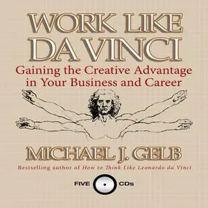 «Work Like Da Vinci: Gaining the Creative Advantage in Your Business and Career» by Michael J. Gelb