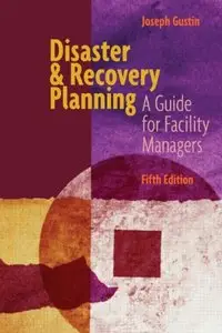 Disaster and Recovery Planning: A Guide for Facility Managers, Fifth Edition [Repost]