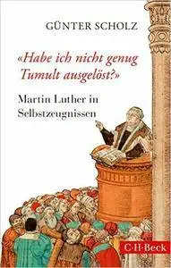 'Habe ich nicht genug Tumult ausgelöst?': Martin Luther in Selbstzeugnissen