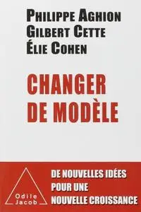 Philippe Aghion, Gilbert Cette, Élie Cohen, "Changer de modèle"