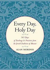 Every Day, Holy Day: 365 Days of Teachings and Practices from the Jewish Tradition of Mussar