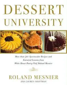 Dessert University: More Than 300 Spectacular Recipes and Essential Lessons from White House Pastry Chef Roland Mesnier