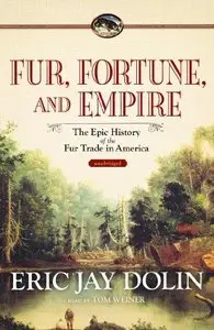 Fur, Fortune, and Empire: The Epic History of the Fur Trade in America (Audiobook)