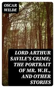 «Lord Arthur Savile's Crime; The Portrait of Mr. W.H., and Other Stories» by Oscar Wilde