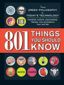 801 Things You Should Know: From Greek Philosophy to Today's Technology, Theories, Events, Discoveries, Trends, and...