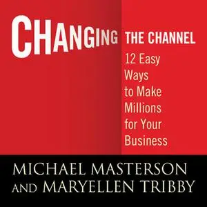 «Changing the Channel: 12 Easy Ways to Make Millions for Your Business» by Tribby Masterson,MaryEllen Michael