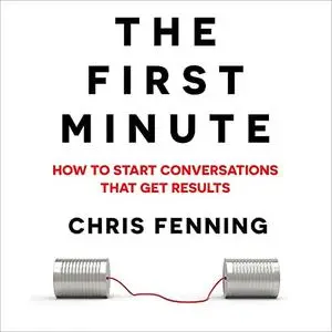 The First Minute: How to Start Conversations That Get Results [Audiobook]