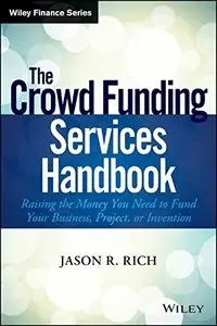 The Crowd Funding Services Handbook: Raising the Money You Need to Fund Your Business, Project, or Invention 