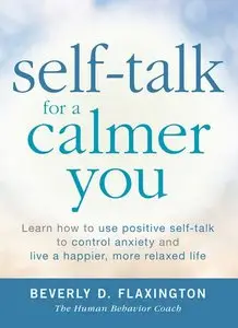 Self-Talk for a Calmer You: Learn how to use positive self-talk to control anxiety and live a happier, more relaxed life