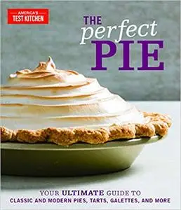 The Perfect Pie: Your Ultimate Guide to Classic and Modern Pies, Tarts, Galettes, and More