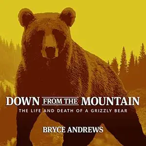 Down from the Mountain: The Life and Death of a Grizzly Bear [Audiobook]