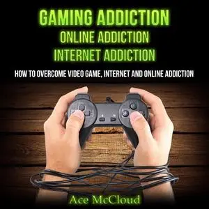 «Gaming Addiction: Online Addiction: Internet Addiction: How To Overcome Video Game, Internet, And Online Addiction» by