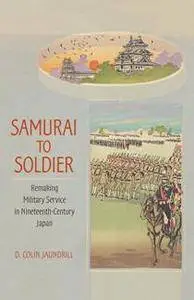 Samurai to Soldier : Remaking Military Service in Nineteenth-Century Japan
