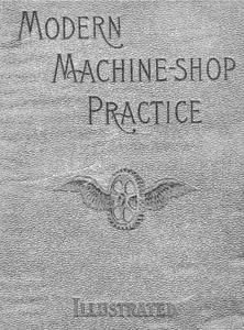 «Modern Machine-Shop Practice, Volumes I and II» by Joshua Rose