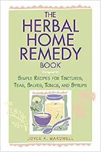 The Herbal Home Remedy Book: Simple Recipes for Tinctures, Teas, Salves, Tonics, and Syrups (Herbal Body)