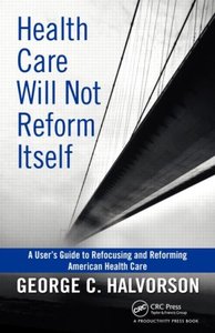 Health Care Will Not Reform Itself: A User's Guide to Refocusing and Reforming American Health Care (repost)