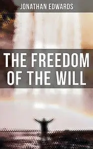 «The Freedom of the Will» by Jonathan Edwards