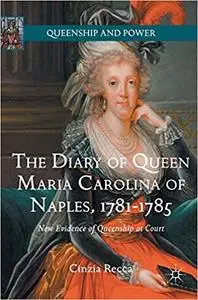 The Diary of Queen Maria Carolina of Naples, 1781-1785: New Evidence of Queenship at Court