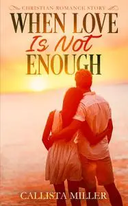 «When Love Is Not Enough – A Christian Romance Story» by Callista Miller