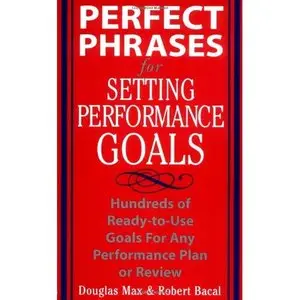 Perfect Phrases for Setting Performance Goals : Hundreds of Ready-to-Use Goals for Any Performance Plan or Review (repost)