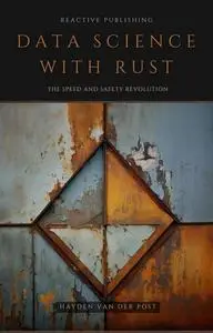 Data Science With Rust: A Comprehensive Guide - Data Analysis, Machine Learning, Data Visualization & More