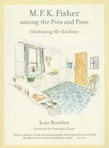 M. F. K. Fisher among the Pots and Pans: Celebrating Her Kitchens (California Studies in Food and Culture)