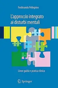 Ferdinando Pellegrino - L'approccio integrato ai disturbi mentali. Linee guida e pratica clinica