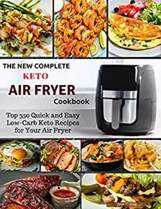 The New Complete Keto Air Fryer Cookbook : Top 350 Quick and Easy Low-Carb Keto Recipes for Your Air Fryer