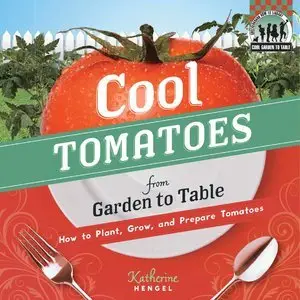 Cool Tomatoes from Garden to Table: How to Plant, Grow, and Prepare Tomatoes (Repost)