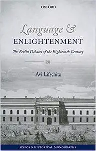 Language and Enlightenment: The Berlin Debates of the Eighteenth Century (Repost)