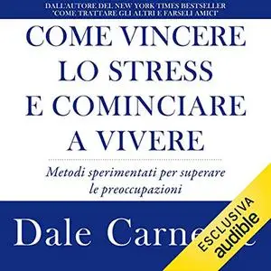 «Come vincere lo stress e cominciare a vivere» by Dale Carnegie