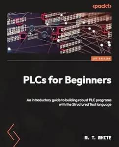 PLCs for Beginners: An introductory guide to building robust PLC programs with Structured Text