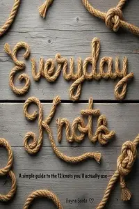 Everyday Knots: A simple guide to the 12 knots you'll actually use.