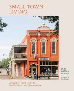 Small Town Living: A Coast-to-Coast Guide to People, Places, and Communities