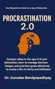 Procrastination 2.0: Conquer Digital Distractions, Overcome Fear of Failure, Manage Decision Fatigue, and Unlock Unstoppable