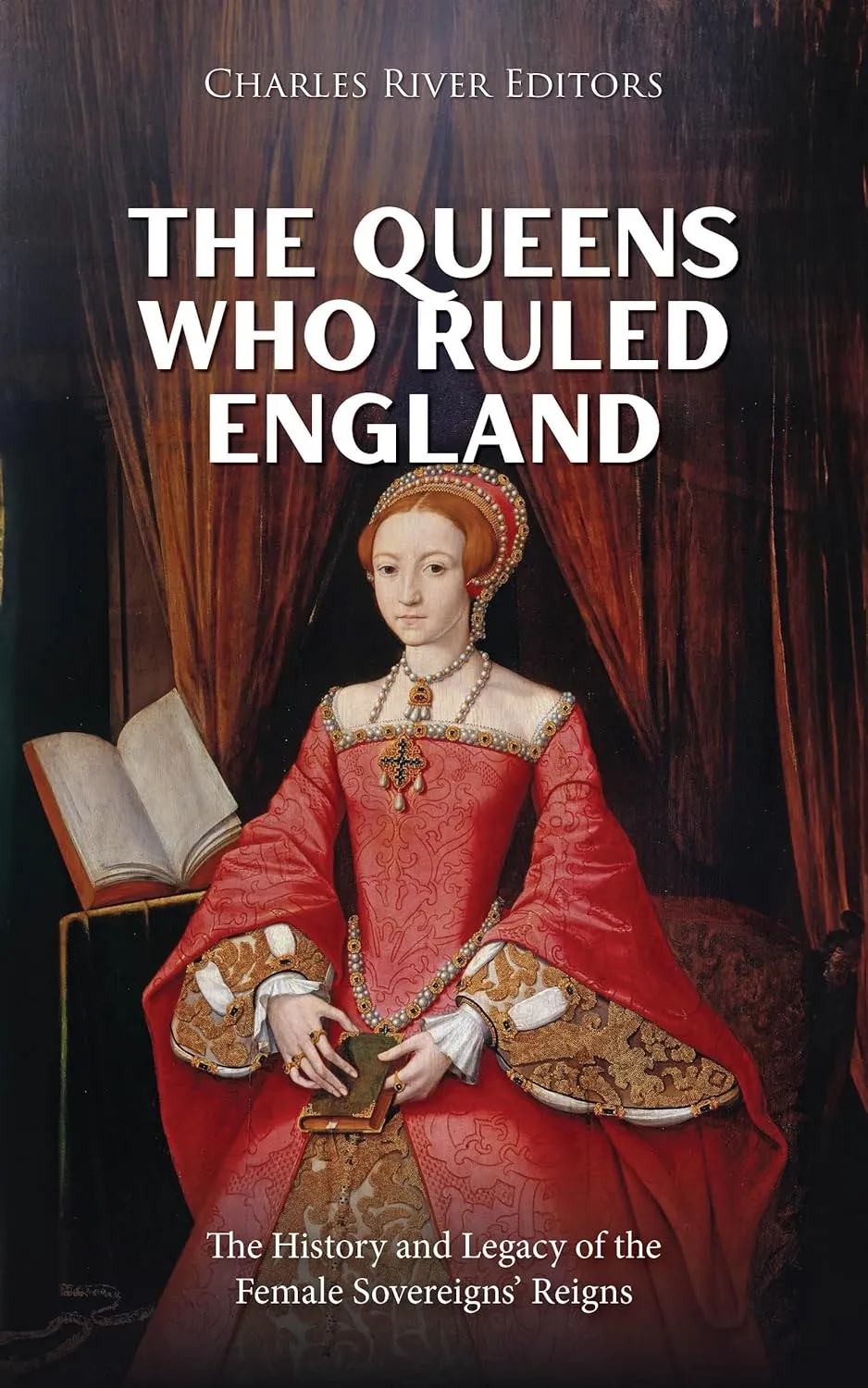 The Queens Who Ruled England: The History and Legacy of the Female Sovereigns’ Reigns