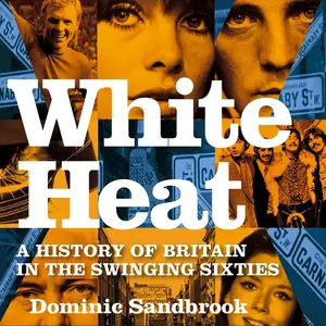 White Heat: A History of Britain in the Swinging Sixties [Audiobook]