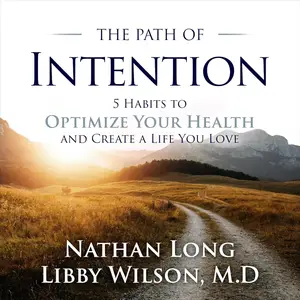 The Path of Intention: Five Habits to Optimize Your Health and Create a Life You Love