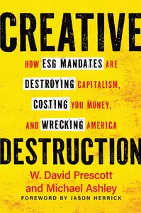 Creative Destruction: How ESG Mandates Are Destroying Capitalism, Costing You Money, and Wrecking America