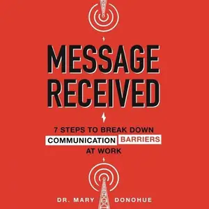 Message Received: 7 Steps to Break Down Communication Barriers at Work