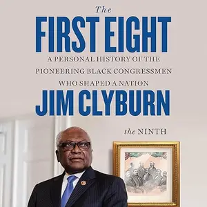 The First Eight: A Personal History of the Pioneering Black Congressmen Who Shaped a Nation [Audiobook]